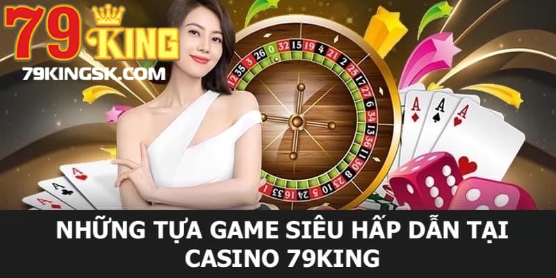Một vài trò chơi siêu hấp dẫn chỉ có tại sảnh Casino của 79KING